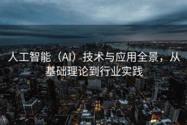 人工智能（AI）技术与应用全景，从基础理论到行业实践