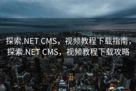 探索.NET CMS，视频教程下载指南，探索.NET CMS，视频教程下载攻略