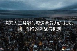 探索人工智能与资源承载力的未来，中国面临的挑战与机遇