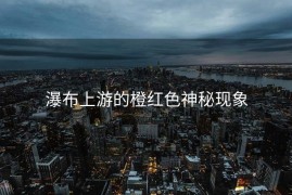 瀑布上游的橙红色神秘现象
