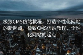极致CMS仿站教程，打造个性化网站的新起点，极致CMS仿站教程，个性化网站的起点