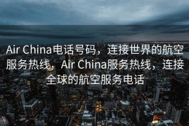 Air China电话号码，连接世界的航空服务热线，Air China服务热线，连接全球的航空服务电话
