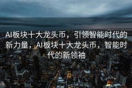 AI板块十大龙头币，引领智能时代的新力量，AI板块十大龙头币，智能时代的新领袖