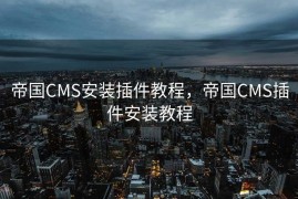 帝国CMS安装插件教程，帝国CMS插件安装教程