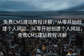 免费CMS建站教程详解，从零开始创建个人网站，从零开始创建个人网站，免费CMS建站教程详解