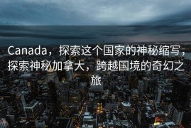 Canada，探索这个国家的神秘缩写，探索神秘加拿大，跨越国境的奇幻之旅