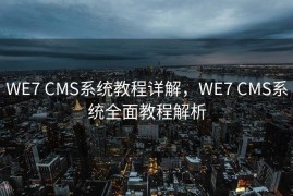 WE7 CMS系统教程详解，WE7 CMS系统全面教程解析