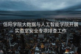 信阳学院大数据与人工智能学院开展实验室安全专项排查工作