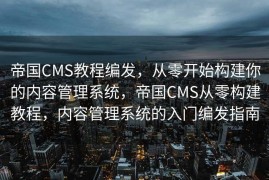 帝国CMS教程编发，从零开始构建你的内容管理系统，帝国CMS从零构建教程，内容管理系统的入门编发指南