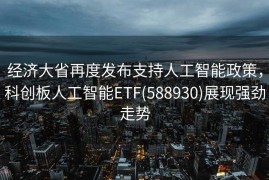 经济大省再度发布支持人工智能政策，科创板人工智能ETF(588930)展现强劲走势