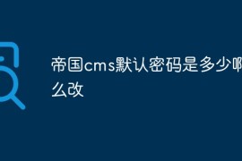帝国cms默认密码是多少啊怎么改