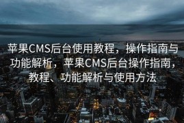 苹果CMS后台使用教程，操作指南与功能解析，苹果CMS后台操作指南，教程、功能解析与使用方法