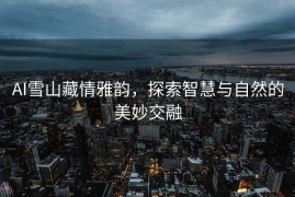 AI雪山藏情雅韵，探索智慧与自然的美妙交融
