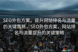 SEO外包方案，提升网站排名与流量的关键策略，SEO外包方案，网站排名与流量提升的关键策略