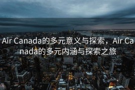 Air Canada的多元意义与探索，Air Canada的多元内涵与探索之旅