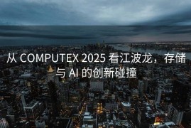从 COMPUTEX 2025 看江波龙，存储与 AI 的创新碰撞