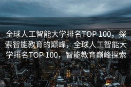 全球人工智能大学排名TOP 100，探索智能教育的巅峰，全球人工智能大学排名TOP 100，智能教育巅峰探索