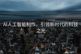 AI人工智能制作，引领新时代的科技之光