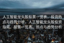人工智能龙头股股票一览表，投资热点与趋势分析，人工智能龙头股投资指南，股票一览表、热点与趋势分析