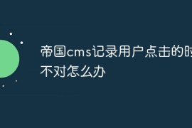 帝国cms记录用户点击的时间不对怎么办
