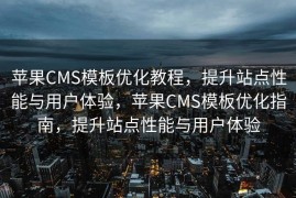 苹果CMS模板优化教程，提升站点性能与用户体验，苹果CMS模板优化指南，提升站点性能与用户体验