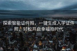探索智能证件照，一键生成入学证件照，轻松开启幸福拍时代