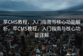苹CMS教程，入门指南与核心功能解析，苹CMS教程，入门指南与核心功能详解