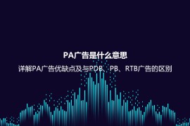 PA广告是什么意思？详解PA广告优缺点及与PDB、PB、RTB广告的区别
