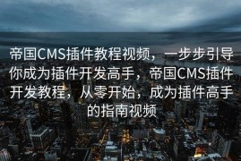 帝国CMS插件教程视频，一步步引导你成为插件开发高手，帝国CMS插件开发教程，从零开始，成为插件高手的指南视频