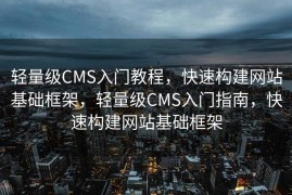 轻量级CMS入门教程，快速构建网站基础框架，轻量级CMS入门指南，快速构建网站基础框架