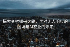 探索乡村振兴之路，面对无人响应的困境与AI农业的未来