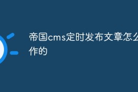 帝国cms定时发布文章怎么操作的