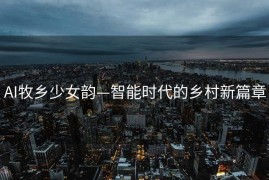 AI牧乡少女韵—智能时代的乡村新篇章