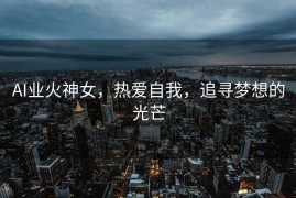 AI业火神女，热爱自我，追寻梦想的光芒