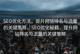 SEO优化方法，提升网站排名与流量的关键策略，SEO优化秘籍，提升网站排名与流量的关键策略