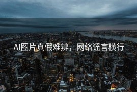 AI图片真假难辨，网络谣言横行
