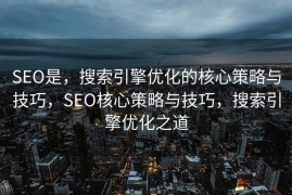 SEO是，搜索引擎优化的核心策略与技巧，SEO核心策略与技巧，搜索引擎优化之道