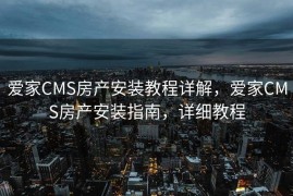 爱家CMS房产安装教程详解，爱家CMS房产安装指南，详细教程