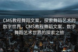 CMS教程舞蹈文案，探索舞蹈艺术的数字世界，CMS教程舞蹈文案，数字舞蹈艺术世界的探索之旅