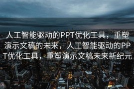 人工智能驱动的PPT优化工具，重塑演示文稿的未来，人工智能驱动的PPT优化工具，重塑演示文稿未来新纪元