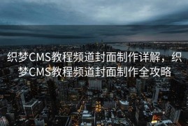 织梦CMS教程频道封面制作详解，织梦CMS教程频道封面制作全攻略