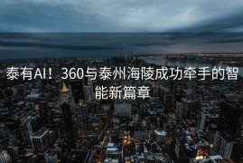 泰有AI！360与泰州海陵成功牵手的智能新篇章