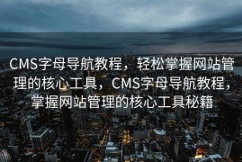 CMS字母导航教程，轻松掌握网站管理的核心工具，CMS字母导航教程，掌握网站管理的核心工具秘籍