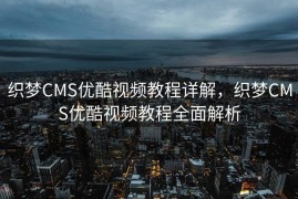 织梦CMS优酷视频教程详解，织梦CMS优酷视频教程全面解析