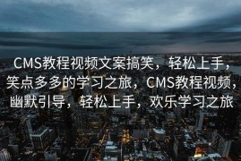 CMS教程视频文案搞笑，轻松上手，笑点多多的学习之旅，CMS教程视频，幽默引导，轻松上手，欢乐学习之旅