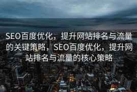 SEO百度优化，提升网站排名与流量的关键策略，SEO百度优化，提升网站排名与流量的核心策略