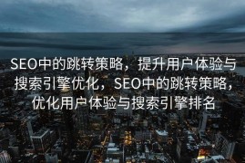 SEO中的跳转策略，提升用户体验与搜索引擎优化，SEO中的跳转策略，优化用户体验与搜索引擎排名