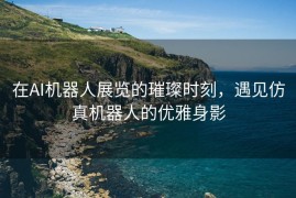 在AI机器人展览的璀璨时刻，遇见仿真机器人的优雅身影