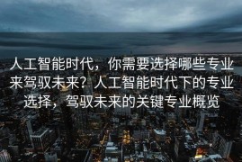 人工智能时代，你需要选择哪些专业来驾驭未来？人工智能时代下的专业选择，驾驭未来的关键专业概览