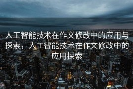 人工智能技术在作文修改中的应用与探索，人工智能技术在作文修改中的应用探索